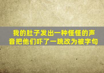 我的肚子发出一种怪怪的声音把他们吓了一跳改为被字句