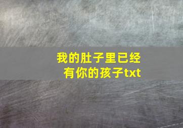 我的肚子里已经有你的孩子txt