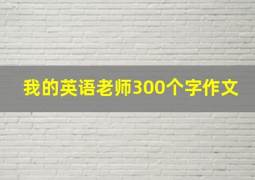 我的英语老师300个字作文