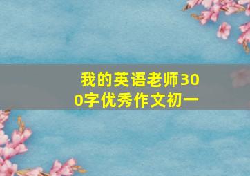 我的英语老师300字优秀作文初一