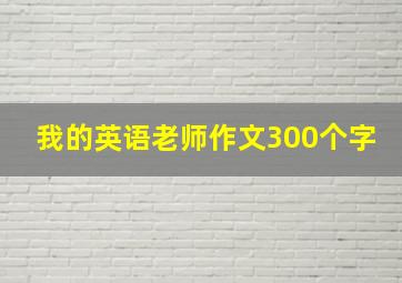 我的英语老师作文300个字