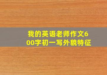 我的英语老师作文600字初一写外貌特征