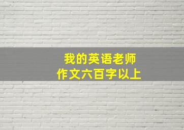 我的英语老师作文六百字以上