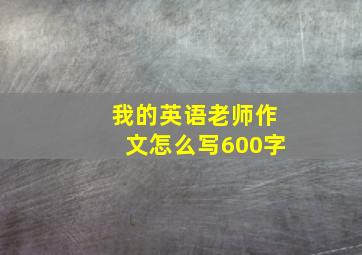 我的英语老师作文怎么写600字