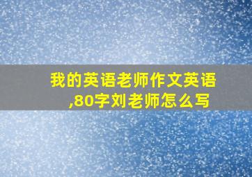 我的英语老师作文英语,80字刘老师怎么写