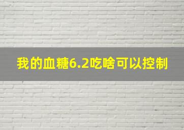 我的血糖6.2吃啥可以控制