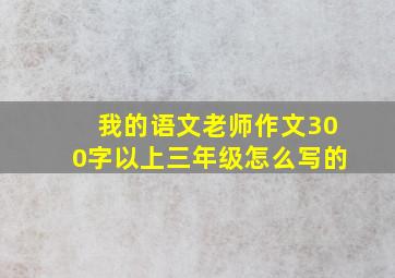 我的语文老师作文300字以上三年级怎么写的