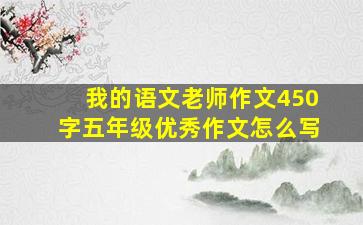 我的语文老师作文450字五年级优秀作文怎么写