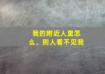 我的附近人里怎么、别人看不见我