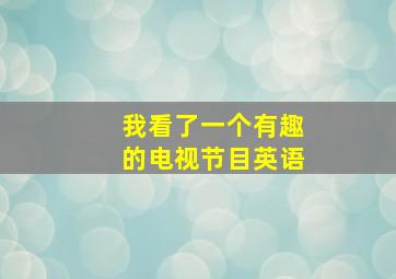 我看了一个有趣的电视节目英语