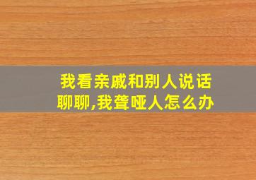 我看亲戚和别人说话聊聊,我聋哑人怎么办