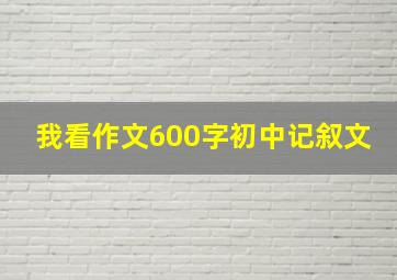 我看作文600字初中记叙文