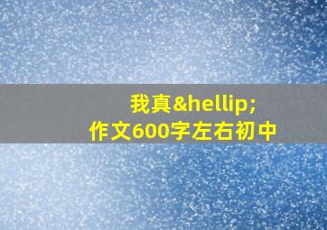 我真…作文600字左右初中