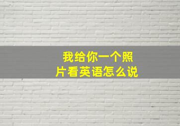 我给你一个照片看英语怎么说