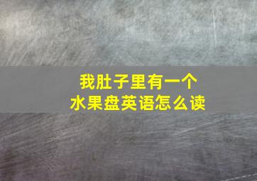 我肚子里有一个水果盘英语怎么读