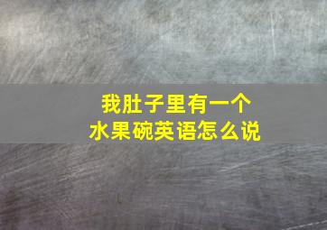 我肚子里有一个水果碗英语怎么说