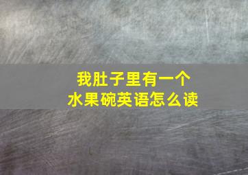 我肚子里有一个水果碗英语怎么读