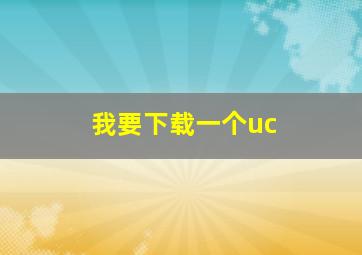 我要下载一个uc