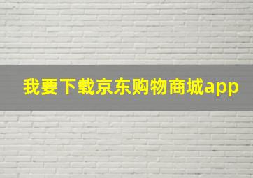 我要下载京东购物商城app