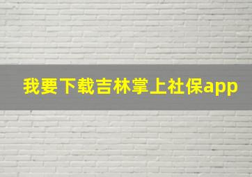 我要下载吉林掌上社保app