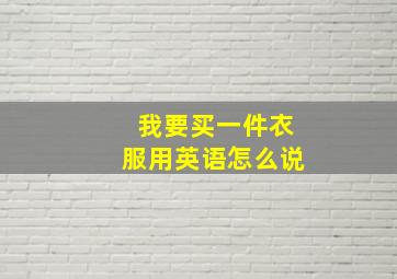 我要买一件衣服用英语怎么说