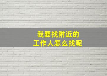 我要找附近的工作人怎么找呢