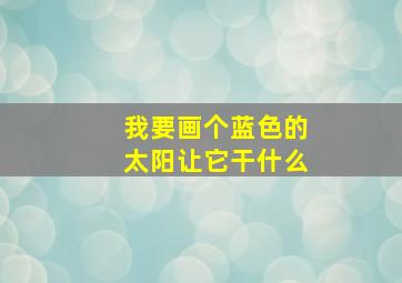 我要画个蓝色的太阳让它干什么