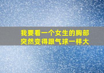 我要看一个女生的胸部突然变得跟气球一样大