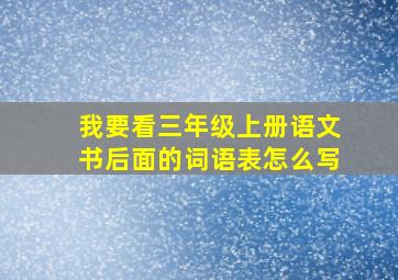 我要看三年级上册语文书后面的词语表怎么写