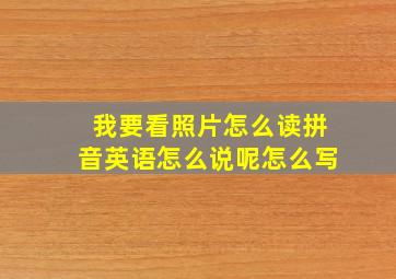 我要看照片怎么读拼音英语怎么说呢怎么写