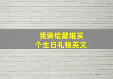 我要给戴维买个生日礼物英文