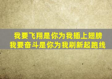 我要飞翔是你为我插上翅膀我要奋斗是你为我刷新起跑线