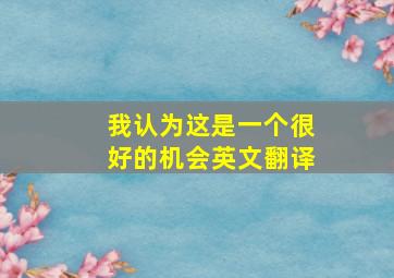 我认为这是一个很好的机会英文翻译