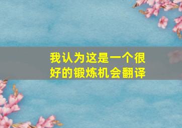 我认为这是一个很好的锻炼机会翻译