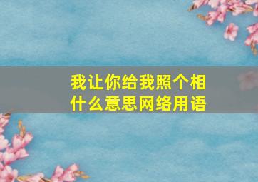 我让你给我照个相什么意思网络用语