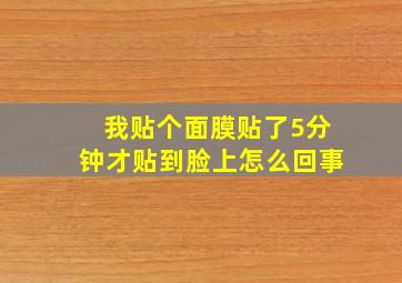 我贴个面膜贴了5分钟才贴到脸上怎么回事