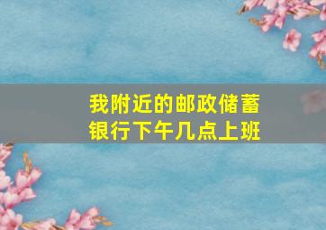 我附近的邮政储蓄银行下午几点上班