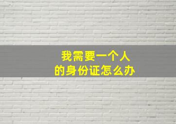 我需要一个人的身份证怎么办