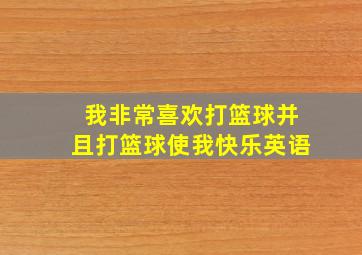 我非常喜欢打篮球并且打篮球使我快乐英语