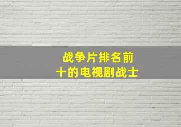 战争片排名前十的电视剧战士