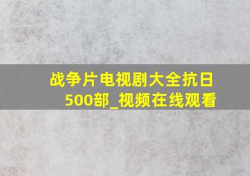 战争片电视剧大全抗日500部_视频在线观看