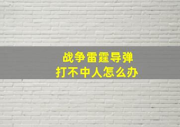 战争雷霆导弹打不中人怎么办