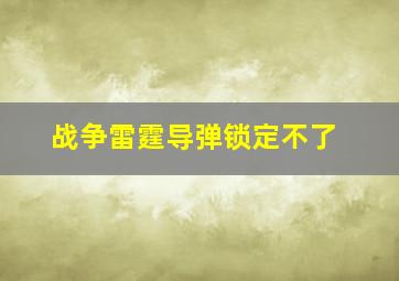 战争雷霆导弹锁定不了