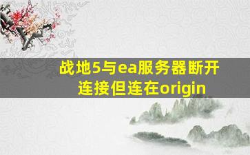 战地5与ea服务器断开连接但连在origin