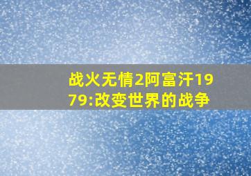 战火无情2阿富汗1979:改变世界的战争