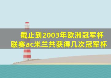 截止到2003年欧洲冠军杯联赛ac米兰共获得几次冠军杯