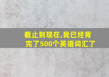 截止到现在,我已经背完了500个英语词汇了