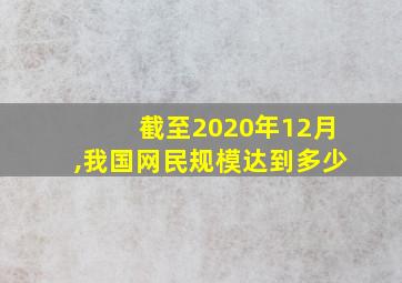 截至2020年12月,我国网民规模达到多少