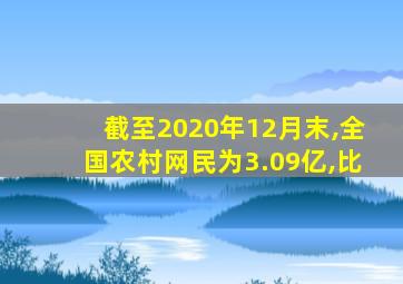 截至2020年12月末,全国农村网民为3.09亿,比