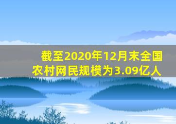 截至2020年12月末全国农村网民规模为3.09亿人